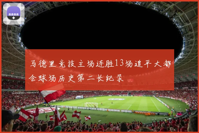 马德里竞技主场连胜13场追平大都会球场历史第二长纪录