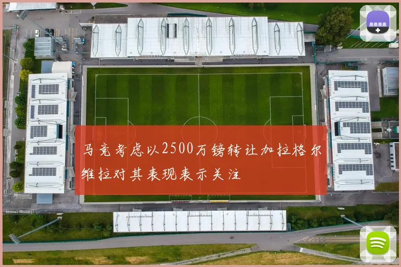 马竞考虑以2500万镑转让加拉格尔维拉对其表现表示关注