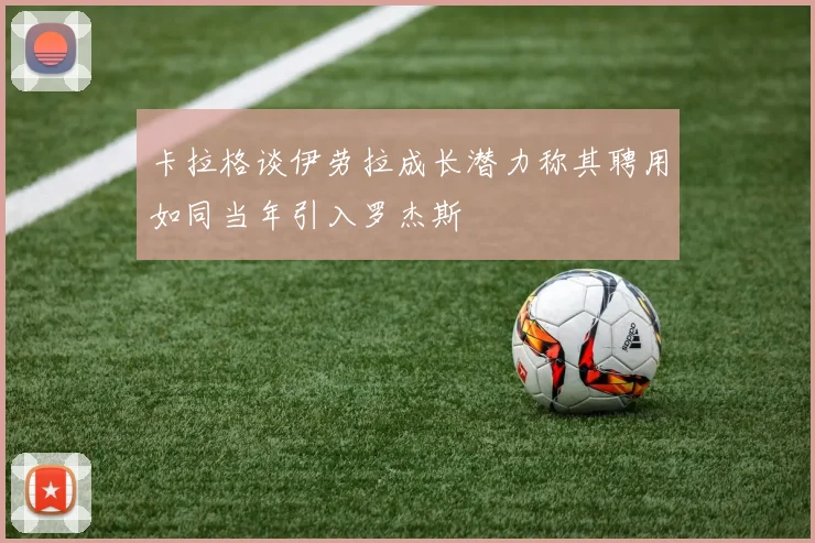 卡拉格谈伊劳拉成长潜力称其聘用如同当年引入罗杰斯