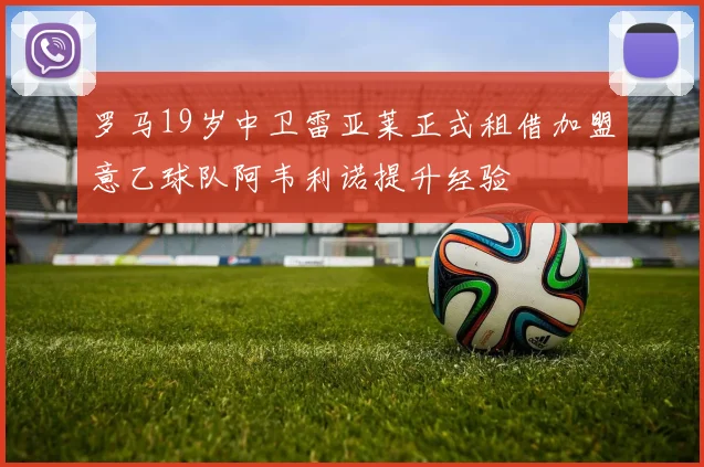 罗马19岁中卫雷亚莱正式租借加盟意乙球队阿韦利诺提升经验