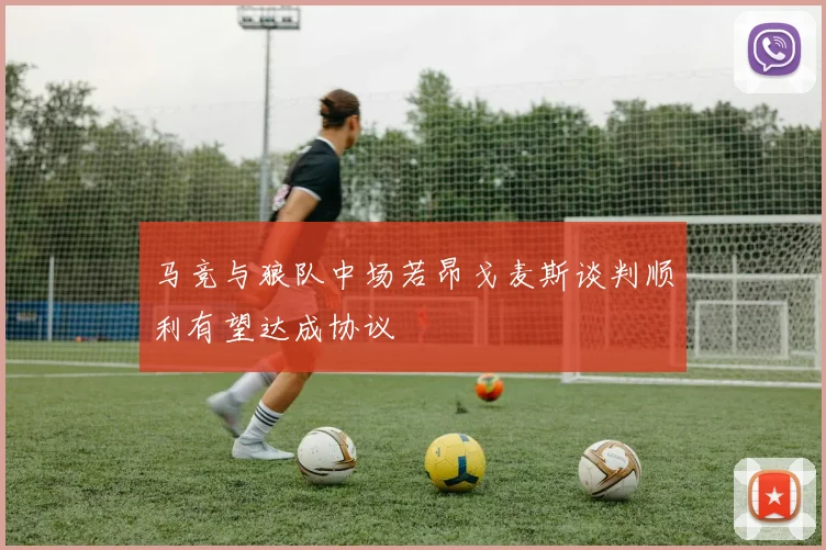 马竞与狼队中场若昂戈麦斯谈判顺利有望达成协议