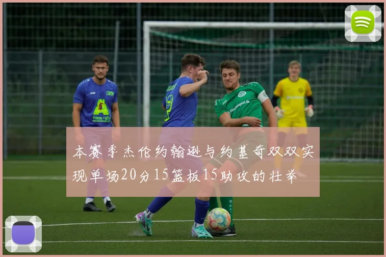 本赛季杰伦约翰逊与约基奇双双实现单场20分15篮板15助攻的壮举