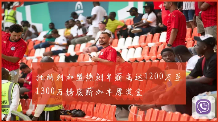 托纳利加盟热刺年薪高达1200万至1300万镑底薪加丰厚奖金