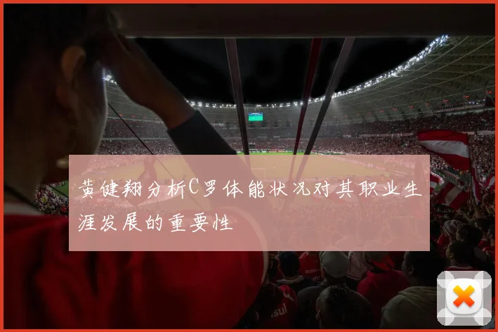 黄健翔分析C罗体能状况对其职业生涯发展的重要性