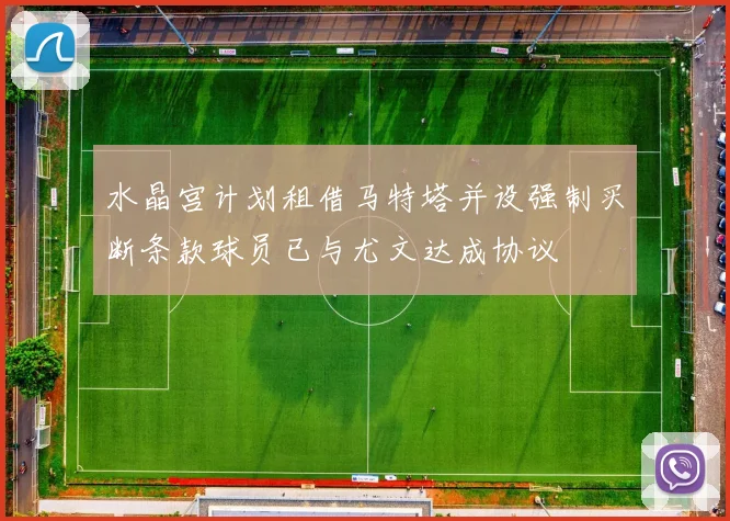 水晶宫计划租借马特塔并设强制买断条款球员已与尤文达成协议